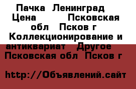 Пачка “Ленинград“ › Цена ­ 900 - Псковская обл., Псков г. Коллекционирование и антиквариат » Другое   . Псковская обл.,Псков г.